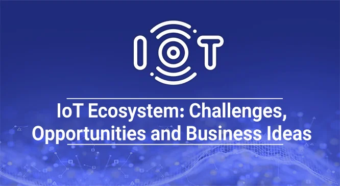  اکوسیستم اینترنت اشیا (IoT)؛ چالش‌ها، فرصت‌ها و ایده‌های کسب‌و‌کار تصویر 
